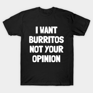 I want burritos not your opinion T-Shirt